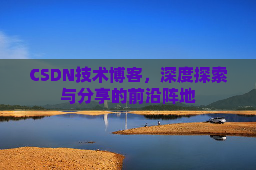 CSDN技术博客，深度探索与分享的前沿阵地
